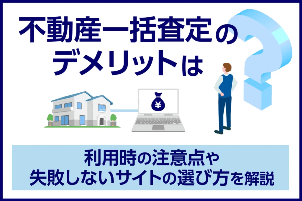 不動産一括査定のデメリットは？利用時の注意点や失敗しないサイトの選び方を解説